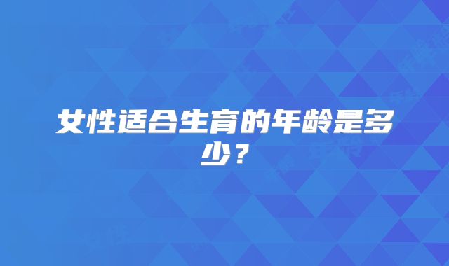 女性适合生育的年龄是多少?