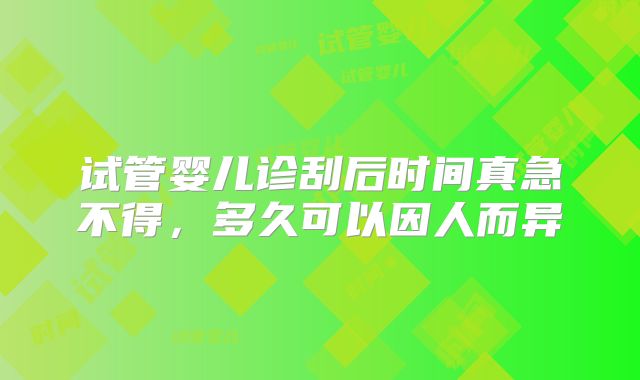 试管婴儿诊刮后时间真急不得，多久可以因人而异