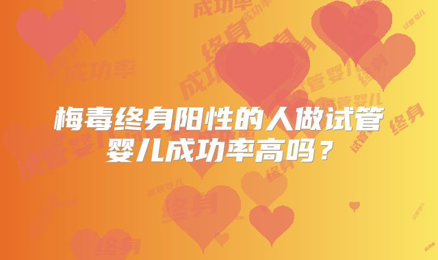 梅毒终身阳性的人做试管婴儿成功率高吗?