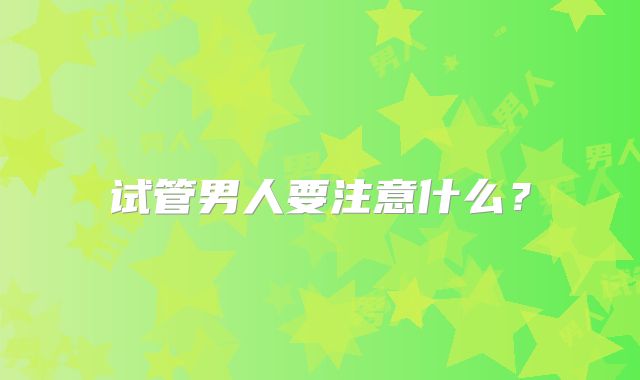 试管男人要注意什么？