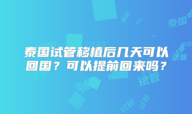 泰国试管移植后几天可以回国?可以提前回来吗?