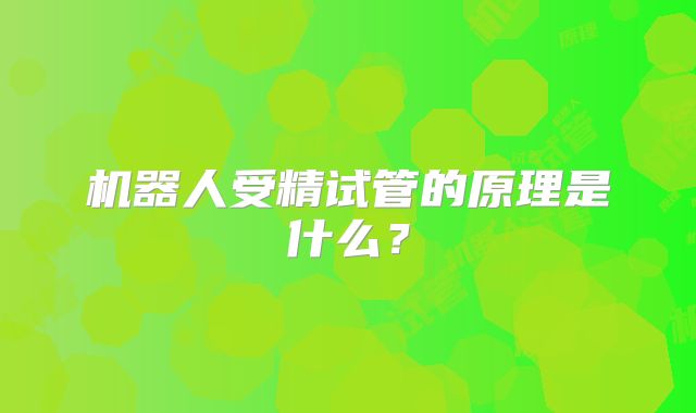 机器人受精试管的原理是什么?