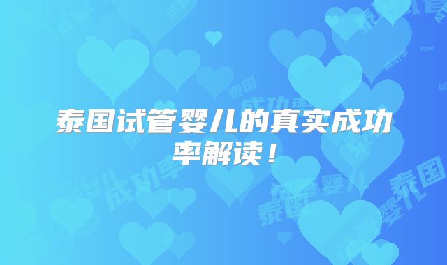 泰国试管婴儿的真实成功率解读!