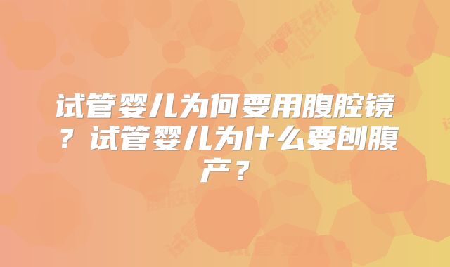 试管婴儿为何要用腹腔镜?试管婴儿为什么要刨腹产?