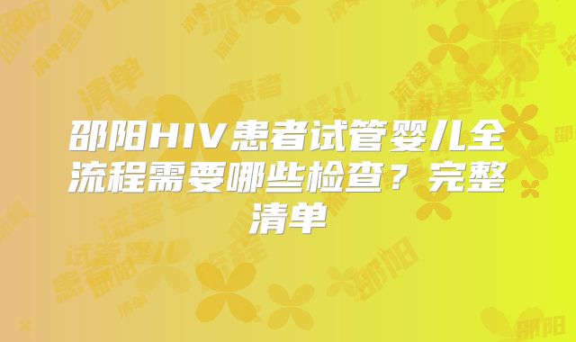 邵阳HIV患者试管婴儿全流程需要哪些检查?完整清单