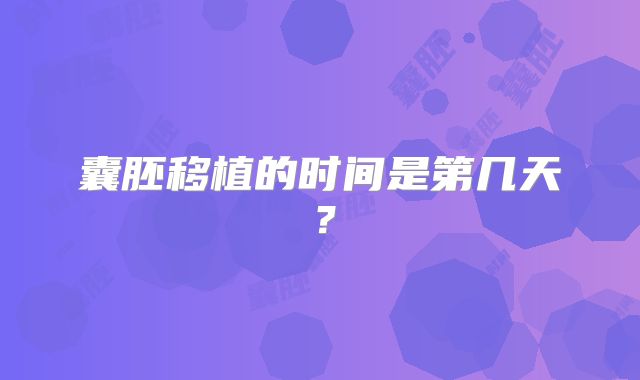 囊胚移植的时间是第几天？
