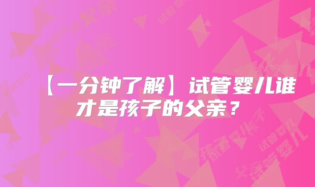 【一分钟了解】试管婴儿谁才是孩子的父亲？