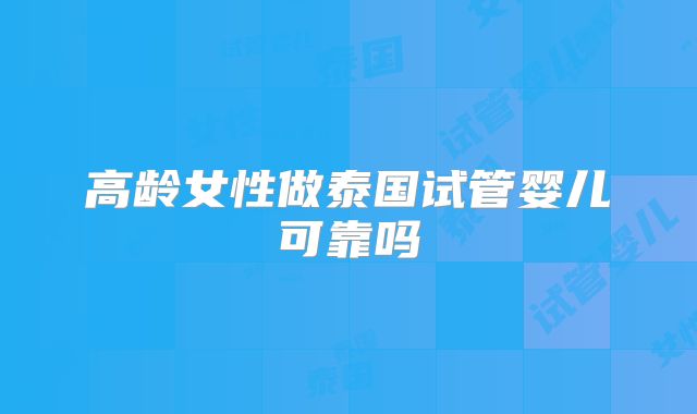 高龄女性做泰国试管婴儿可靠吗