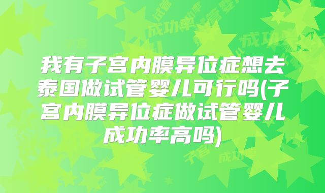 我有子宫内膜异位症想去泰国做试管婴儿可行吗(子宫内膜异位症做试管婴儿成功率高吗)