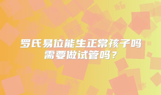 罗氏易位能生正常孩子吗需要做试管吗?