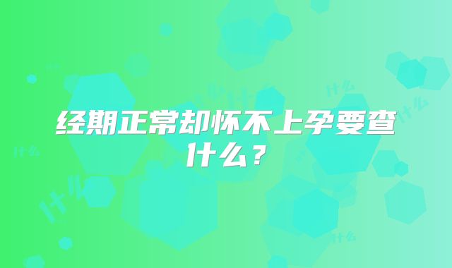 经期正常却怀不上孕要查什么？
