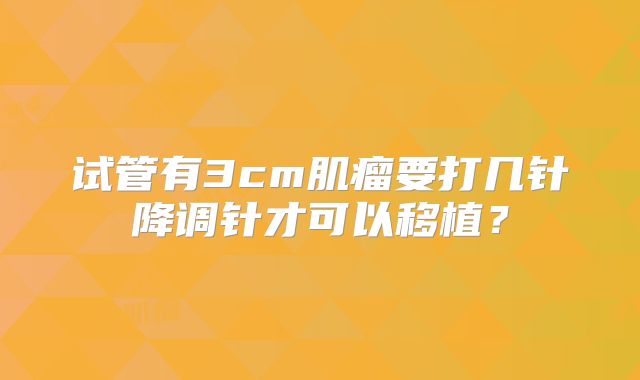 试管有3cm肌瘤要打几针降调针才可以移植？