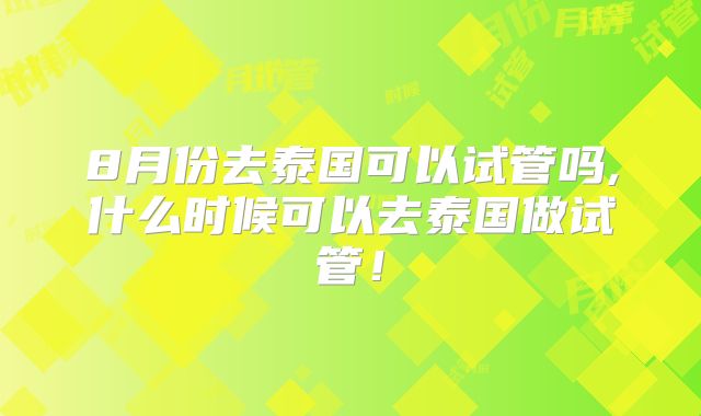 8月份去泰国可以试管吗,什么时候可以去泰国做试管!