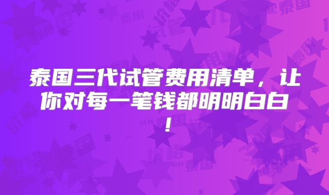 泰国三代试管费用清单，让你对每一笔钱都明明白白！