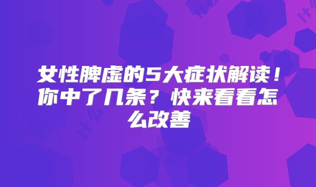 女性脾虚的5大症状解读！你中了几条？快来看看怎么改善