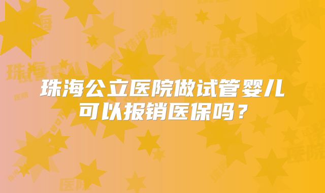 珠海公立医院做试管婴儿可以报销医保吗？