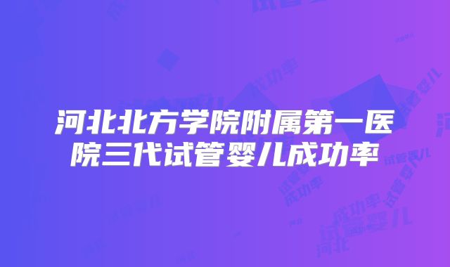 河北北方学院附属第一医院三代试管婴儿成功率