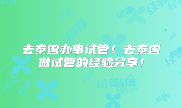 去泰国办事试管！去泰国做试管的经验分享！
