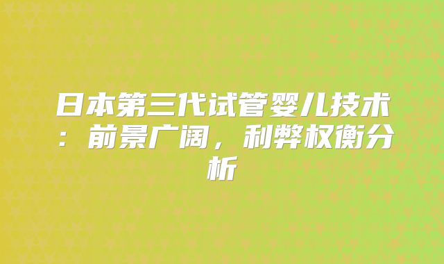 日本第三代试管婴儿技术:前景广阔,利弊权衡分析