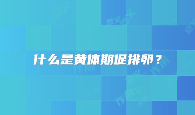 什么是黄体期促排卵？