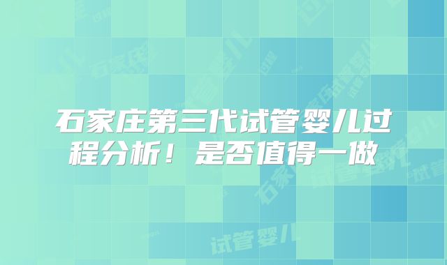 石家庄第三代试管婴儿过程分析！是否值得一做