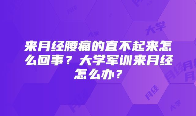 来月经腰痛的直不起来怎么回事?大学军训来月经怎么办?