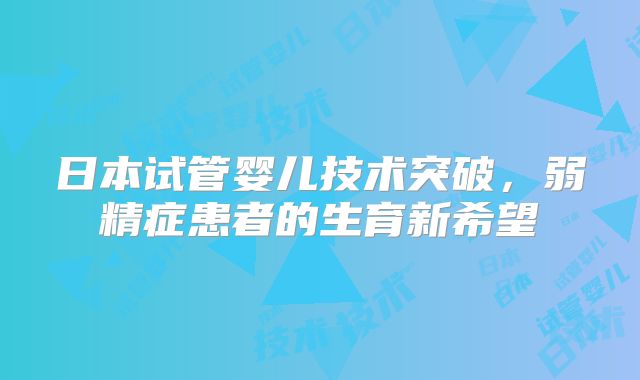 日本试管婴儿技术突破，弱精症患者的生育新希望
