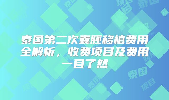 泰国第二次囊胚移植费用全解析，收费项目及费用一目了然