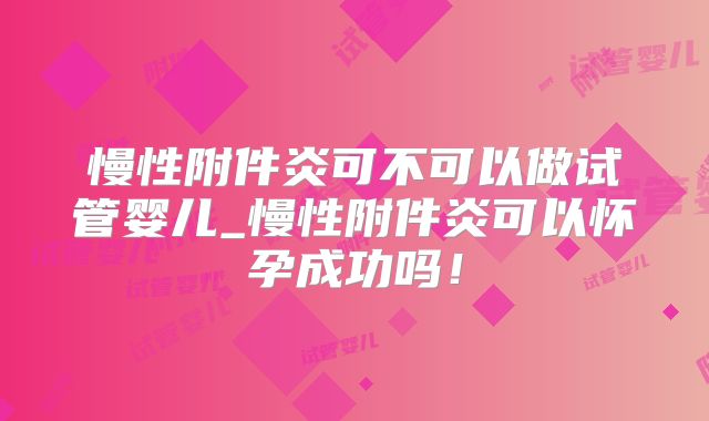 慢性附件炎可不可以做试管婴儿_慢性附件炎可以怀孕成功吗!