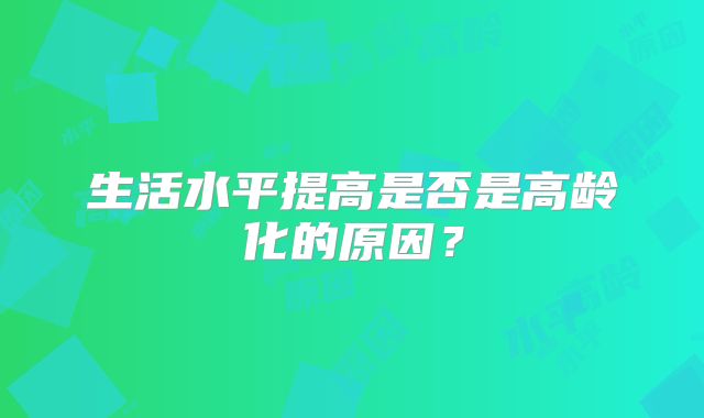 生活水平提高是否是高龄化的原因?