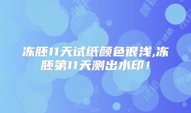 冻胚11天试纸颜色很浅,冻胚第11天测出水印!