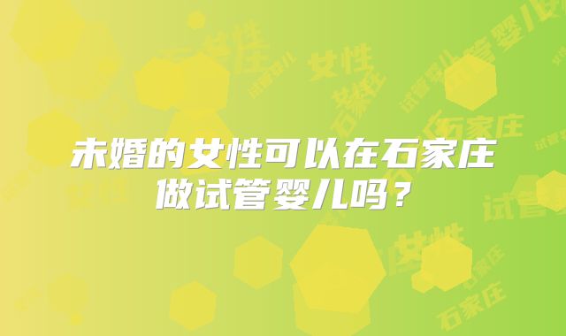 未婚的女性可以在石家庄做试管婴儿吗？