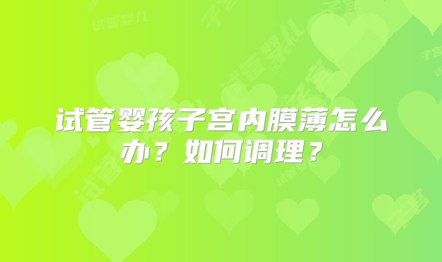 试管婴孩子宫内膜薄怎么办?如何调理?