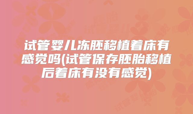 试管婴儿冻胚移植着床有感觉吗(试管保存胚胎移植后着床有没有感觉)