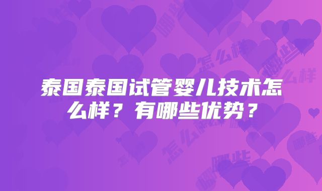 泰国泰国试管婴儿技术怎么样？有哪些优势？