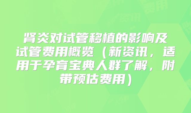 肾炎对试管移植的影响及试管费用概览（新资讯，适用于孕育宝典人群了解，附带预估费用）