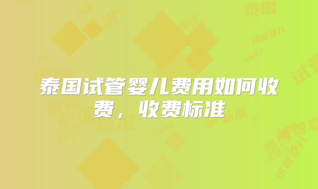 泰国试管婴儿费用如何收费,收费标准