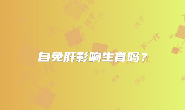 自免肝影响生育吗？