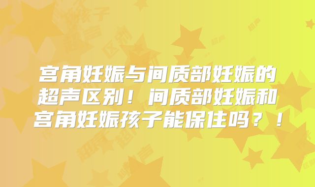 宫角妊娠与间质部妊娠的超声区别！间质部妊娠和宫角妊娠孩子能保住吗？！