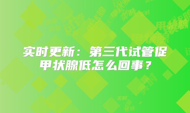实时更新:第三代试管促甲状腺低怎么回事?