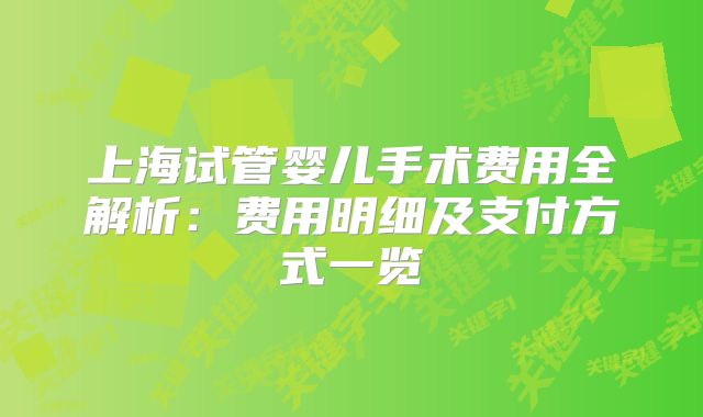 上海试管婴儿手术费用全解析：费用明细及支付方式一览