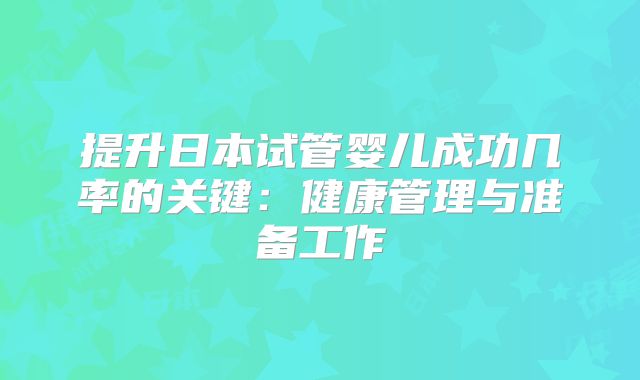 提升日本试管婴儿成功几率的关键：健康管理与准备工作