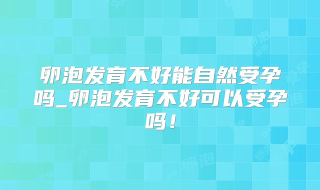 卵泡发育不好能自然受孕吗_卵泡发育不好可以受孕吗!