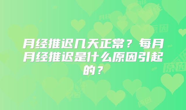 月经推迟几天正常？每月月经推迟是什么原因引起的？