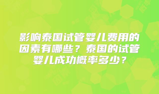 影响泰国试管婴儿费用的因素有哪些?泰国的试管婴儿成功概率多少?