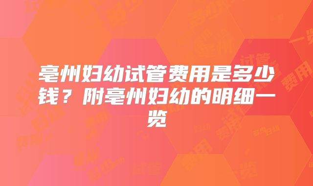 亳州妇幼试管费用是多少钱？附亳州妇幼的明细一览