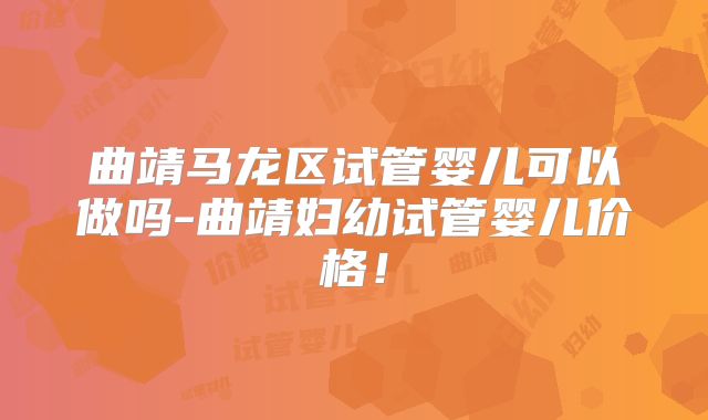 曲靖马龙区试管婴儿可以做吗-曲靖妇幼试管婴儿价格！