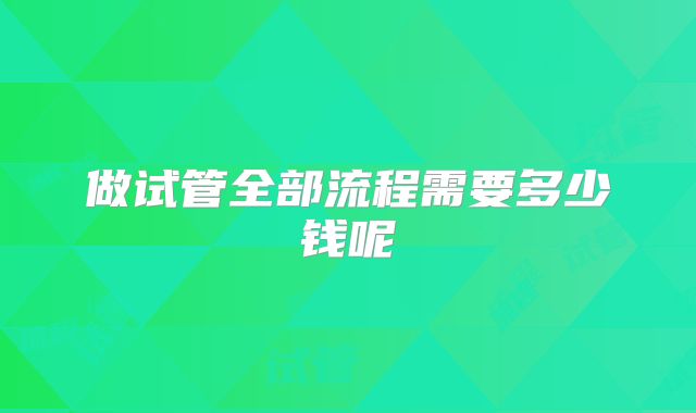 做试管全部流程需要多少钱呢