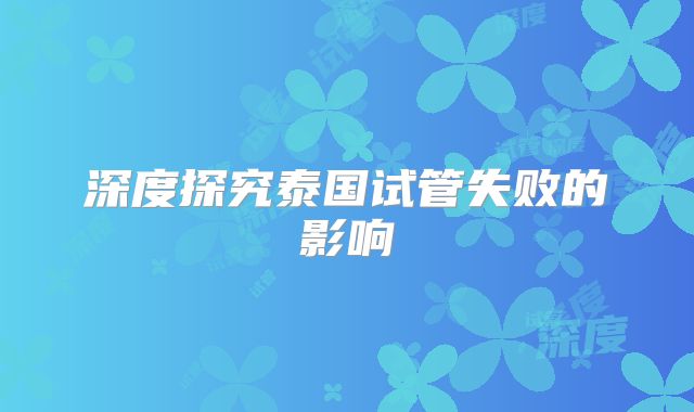 深度探究泰国试管失败的影响