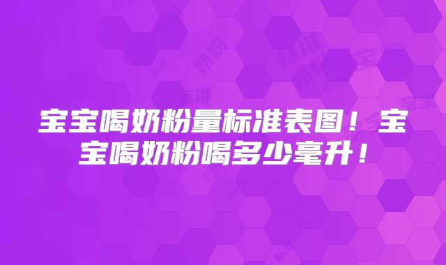宝宝喝奶粉量标准表图!宝宝喝奶粉喝多少毫升!